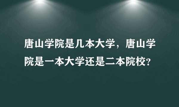 唐山学院是几本大学，唐山学院是一本大学还是二本院校？