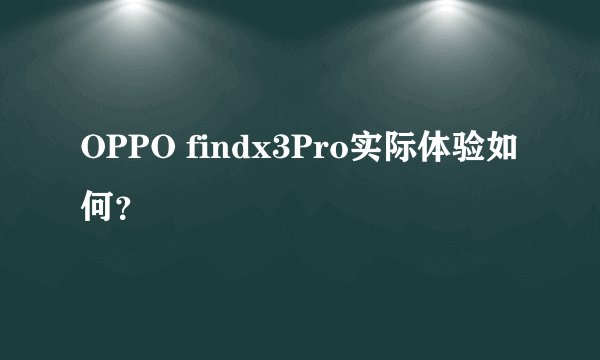 OPPO findx3Pro实际体验如何？