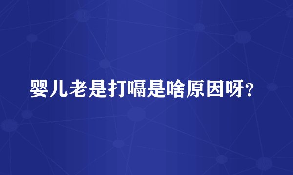 婴儿老是打嗝是啥原因呀？