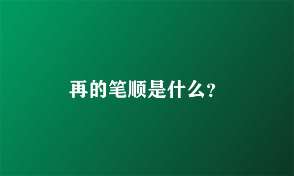 再的笔顺是什么？