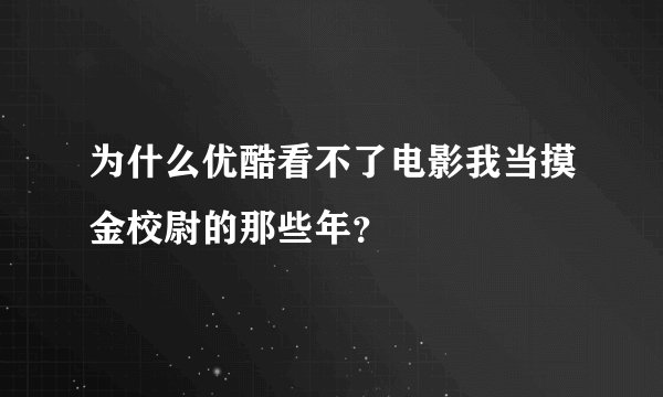 为什么优酷看不了电影我当摸金校尉的那些年？