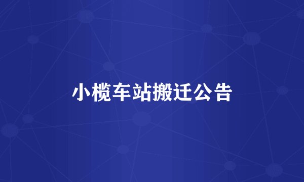 小榄车站搬迁公告