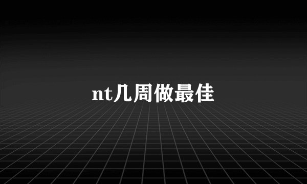 nt几周做最佳