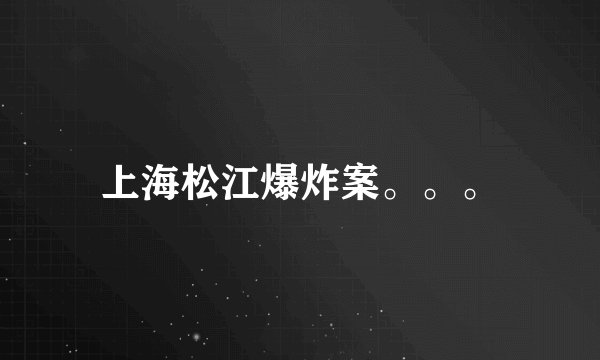 上海松江爆炸案。。。