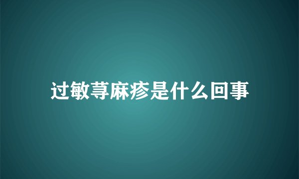 过敏荨麻疹是什么回事