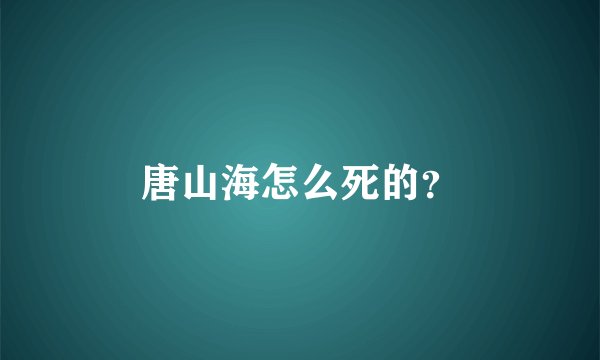 唐山海怎么死的？