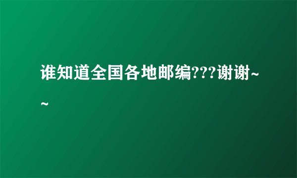 谁知道全国各地邮编???谢谢~~