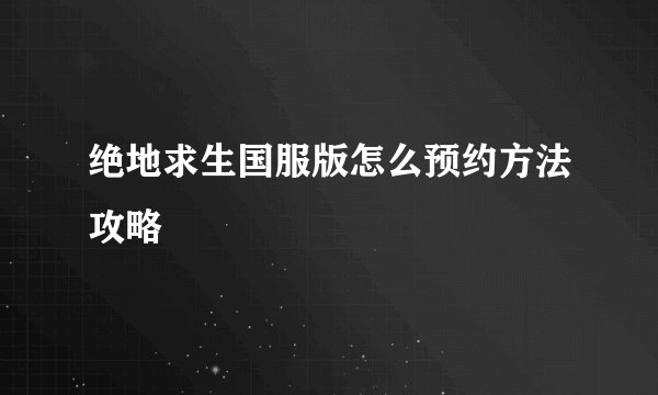 绝地求生国服版怎么预约方法攻略