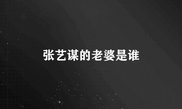 张艺谋的老婆是谁