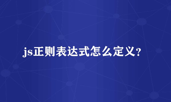 js正则表达式怎么定义？
