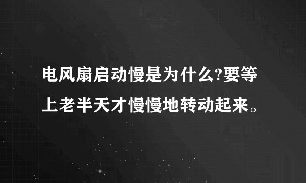 电风扇启动慢是为什么?要等上老半天才慢慢地转动起来。