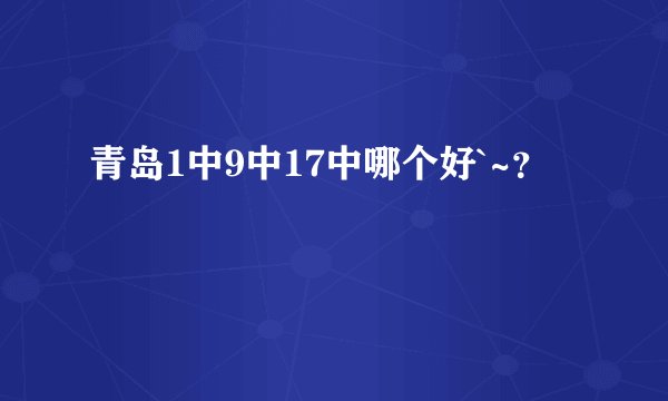 青岛1中9中17中哪个好`~？