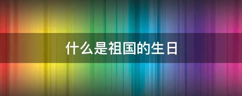 什么是祖国的生日