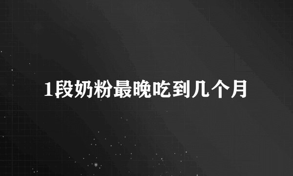 1段奶粉最晚吃到几个月