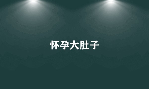 怀孕大肚子