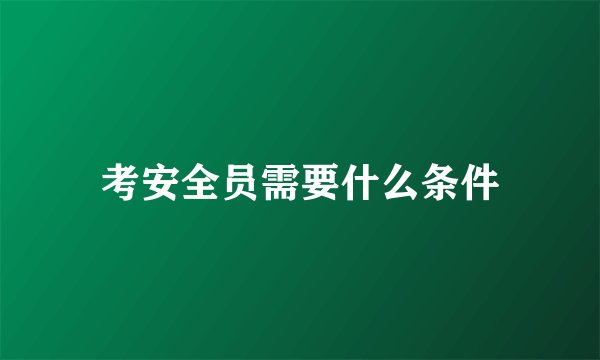 考安全员需要什么条件