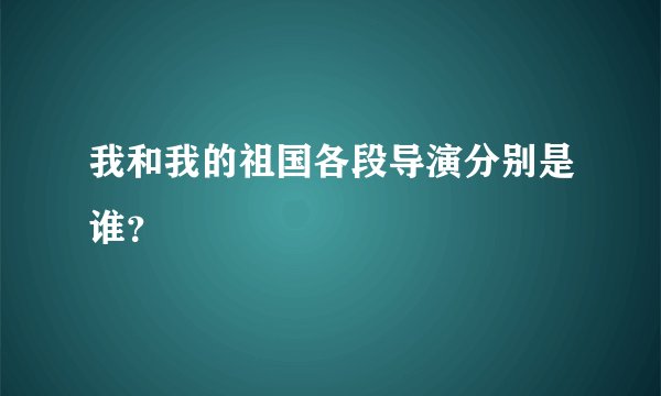我和我的祖国各段导演分别是谁？