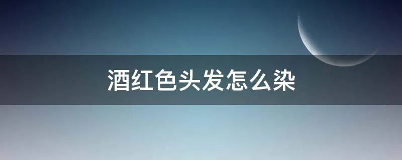 酒红色头发怎么染