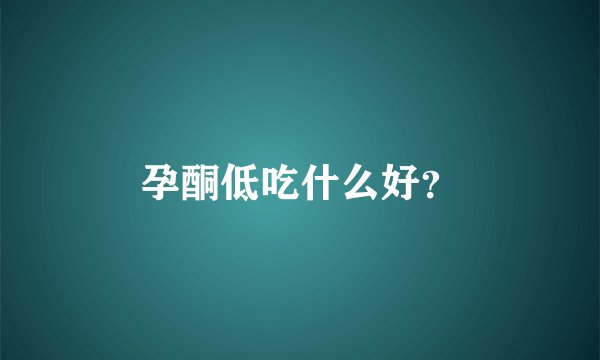 孕酮低吃什么好？