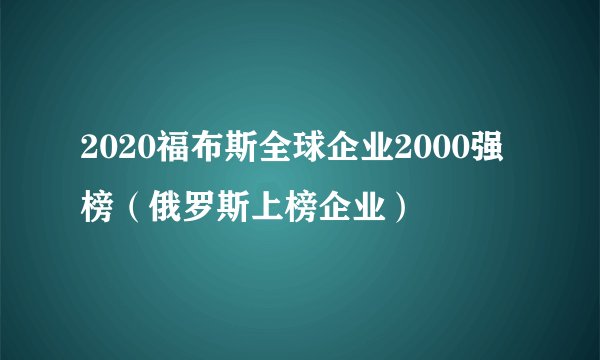 2020福布斯全球企业2000强榜（俄罗斯上榜企业）