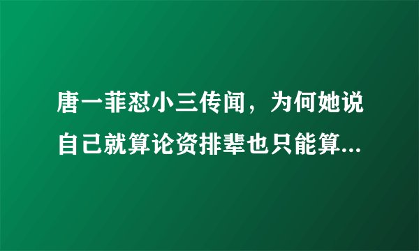 唐一菲怼小三传闻，为何她说自己就算论资排辈也只能算是“小九”？