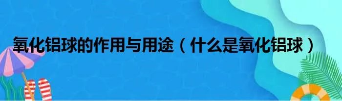 氧化铝球的作用与用途（什么是氧化铝球）