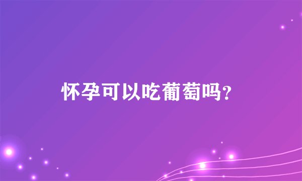 怀孕可以吃葡萄吗？