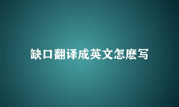 缺口翻译成英文怎麽写