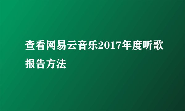 查看网易云音乐2017年度听歌报告方法