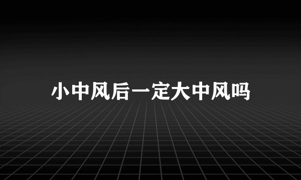 小中风后一定大中风吗