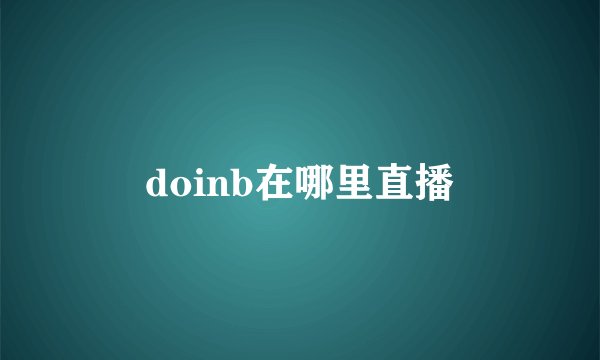 doinb在哪里直播