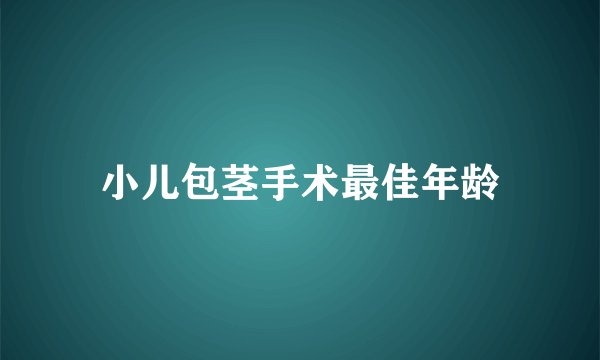 小儿包茎手术最佳年龄