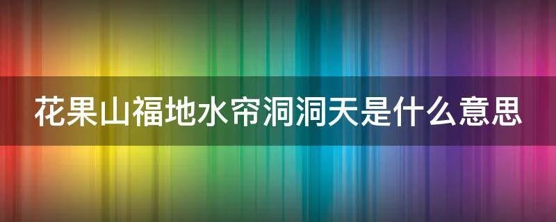 花果山福地水帘洞洞天是什么意思