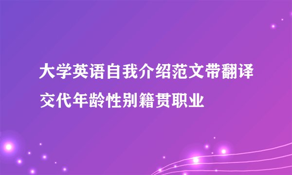 大学英语自我介绍范文带翻译交代年龄性别籍贯职业