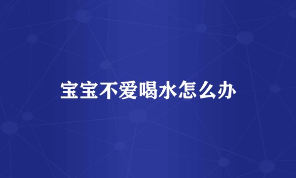 宝宝不爱喝水怎么办