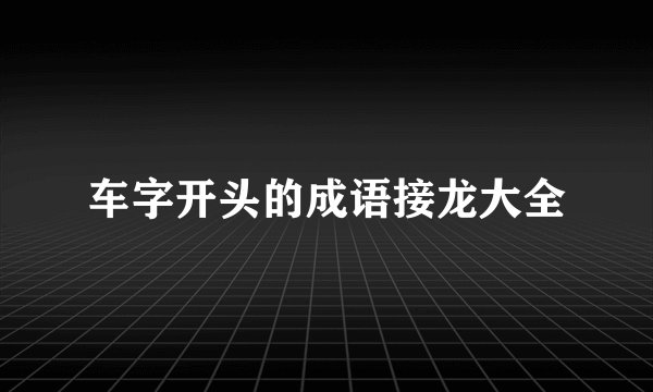 车字开头的成语接龙大全