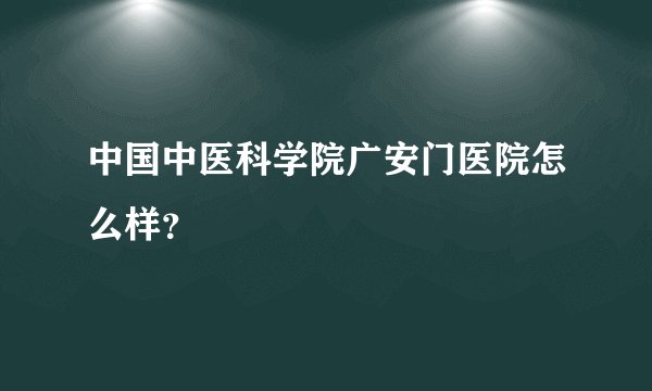 中国中医科学院广安门医院怎么样？