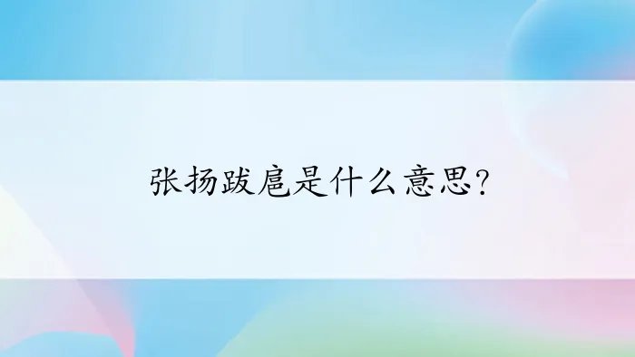 张扬跋扈是什么意思？