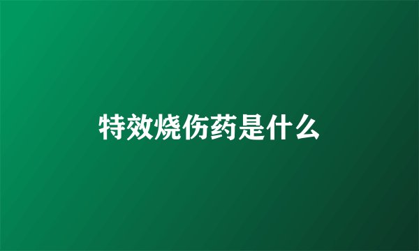 特效烧伤药是什么