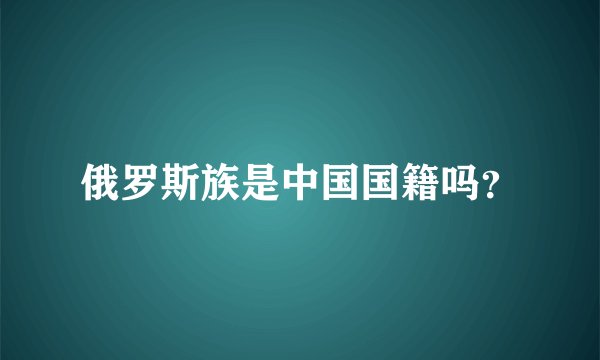 俄罗斯族是中国国籍吗？