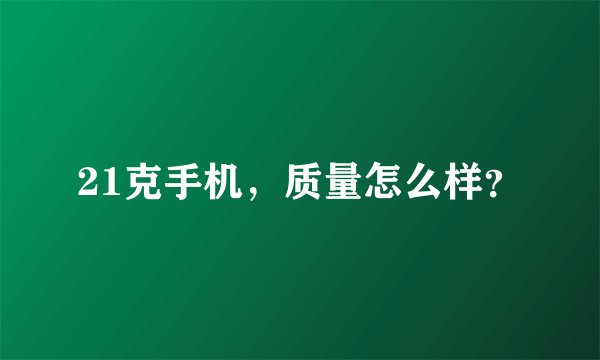 21克手机，质量怎么样？