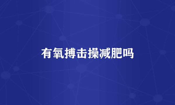 有氧搏击操减肥吗