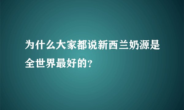 为什么大家都说新西兰奶源是全世界最好的？