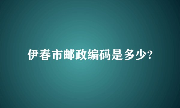 伊春市邮政编码是多少?