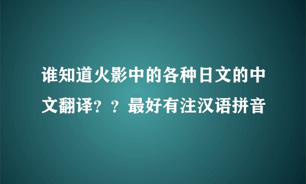 谁知道火影中的各种日文的中文翻译？？最好有注汉语拼音