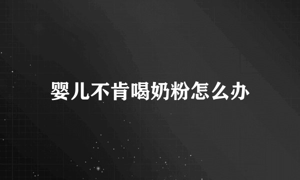 婴儿不肯喝奶粉怎么办