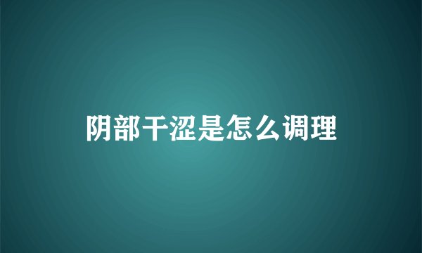 阴部干涩是怎么调理