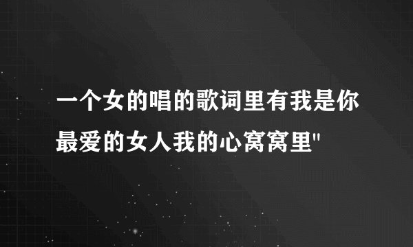 一个女的唱的歌词里有我是你最爱的女人我的心窝窝里