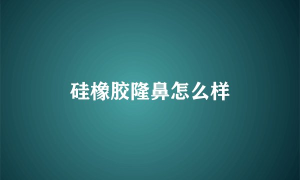 硅橡胶隆鼻怎么样