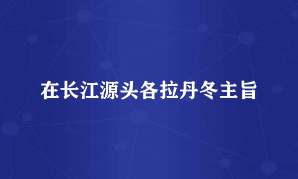 在长江源头各拉丹冬主旨